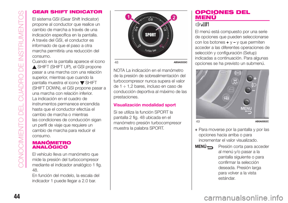 Abarth 500 2019  Manual de Empleo y Cuidado (in Spanish) GEAR SHIFT INDICATOR
El sistema GSI (Gear Shift Indicator)
propone al conductor que realice un
cambio de marcha a través de una
indicación específica en la pantalla.
A través del GSI, el conductor