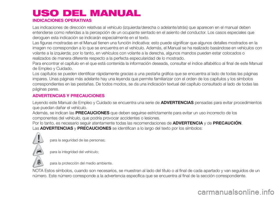 Abarth 500 2020  Manual de Empleo y Cuidado (in Spanish) USO DEL MANUAL
INDICACIONES OPERATIVAS
Las indicaciones de dirección relativas al vehículo (izquierda/derecha o adelante/atrás) que aparecen en el manual deben
entenderse como referidas a la percep