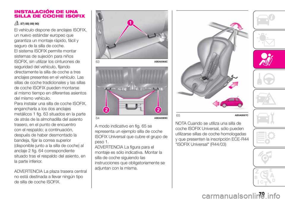 Abarth 500 2020 Manual de Empleo y Cuidado (in Spanish) INSTALACIÓN DE UNA
SILLA DE COCHE ISOFIX
87) 88) 89) 90)
El vehículo dispone de anclajes ISOFIX,
un nuevo estándar europeo que
garantiza un montaje rápido, fácil y
seguro de la silla de coche.
El Abarth 500 2020 Manual de Empleo y Cuidado (in Spanish) INSTALACIÓN DE UNA
SILLA DE COCHE ISOFIX
87) 88) 89) 90)
El vehículo dispone de anclajes ISOFIX,
un nuevo estándar europeo que
garantiza un montaje rápido, fácil y
seguro de la silla de coche.
El
