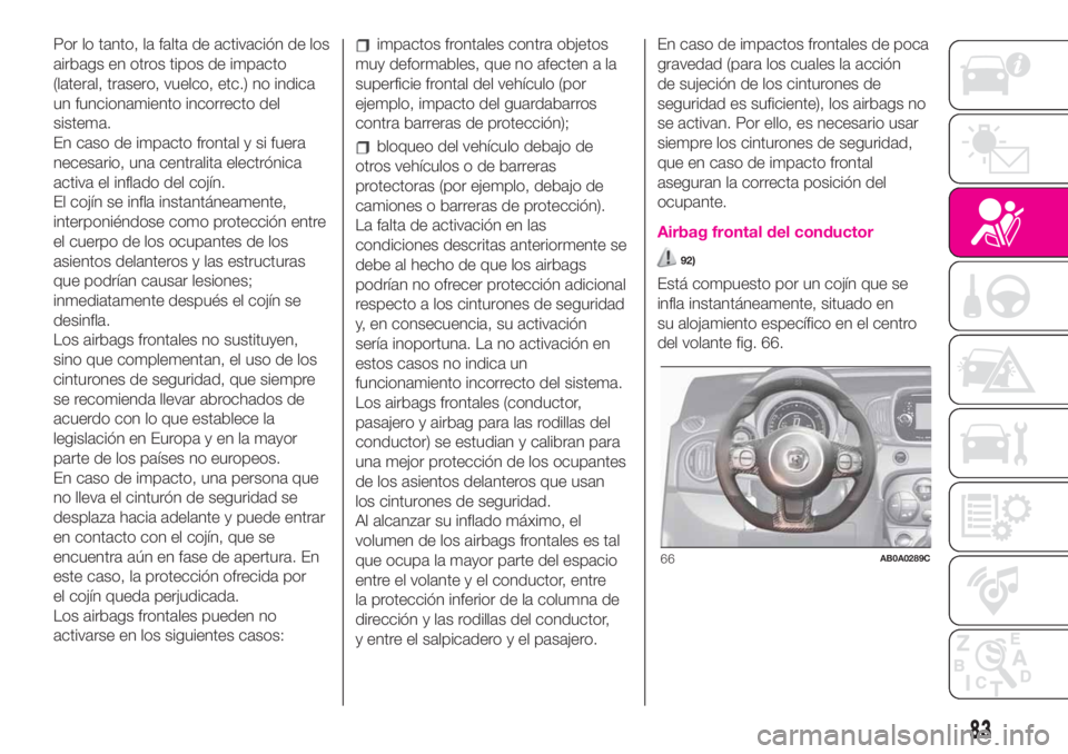 Abarth 500 2020 Manual de Empleo y Cuidado (in Spanish) Por lo tanto, la falta de activación de los
airbags en otros tipos de impacto
(lateral, trasero, vuelco, etc.) no indica
un funcionamiento incorrecto del
sistema.
En caso de impacto frontal y si fuer Abarth 500 2020 Manual de Empleo y Cuidado (in Spanish) Por lo tanto, la falta de activación de los
airbags en otros tipos de impacto
(lateral, trasero, vuelco, etc.) no indica
un funcionamiento incorrecto del
sistema.
En caso de impacto frontal y si fuer