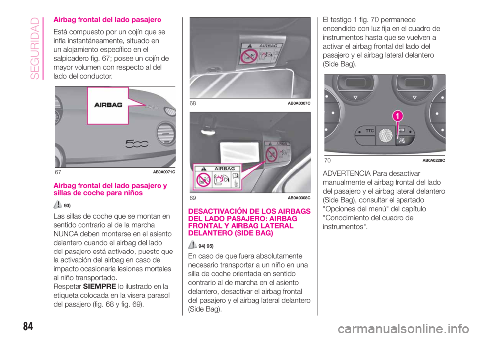 Abarth 500 2020 Manual de Empleo y Cuidado (in Spanish) Airbag frontal del lado pasajero
Está compuesto por un cojín que se
infla instantáneamente, situado en
un alojamiento específico en el
salpicadero fig. 67; posee un cojín de
mayor volumen con res Abarth 500 2020 Manual de Empleo y Cuidado (in Spanish) Airbag frontal del lado pasajero
Está compuesto por un cojín que se
infla instantáneamente, situado en
un alojamiento específico en el
salpicadero fig. 67; posee un cojín de
mayor volumen con res