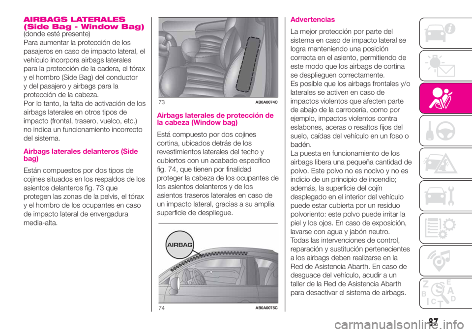 Abarth 500 2020 Manual de Empleo y Cuidado (in Spanish) AIRBAGS LATERALES
(Side Bag - Window Bag)
(donde esté presente)
Para aumentar la protección de los
pasajeros en caso de impacto lateral, el
vehículo incorpora airbags laterales
para la protección Abarth 500 2020 Manual de Empleo y Cuidado (in Spanish) AIRBAGS LATERALES
(Side Bag - Window Bag)
(donde esté presente)
Para aumentar la protección de los
pasajeros en caso de impacto lateral, el
vehículo incorpora airbags laterales
para la protección