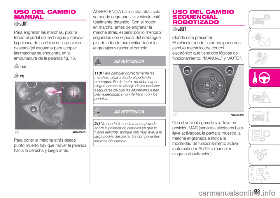 Abarth 500 2020 Manual de Empleo y Cuidado (in Spanish) USO DEL CAMBIO
MANUAL
Para engranar las marchas, pisar a
fondo el pedal del embrague y colocar
la palanca de cambios en la posición
deseada (el esquema para acoplar
las marchas se encuentra en la
emp Abarth 500 2020 Manual de Empleo y Cuidado (in Spanish) USO DEL CAMBIO
MANUAL
Para engranar las marchas, pisar a
fondo el pedal del embrague y colocar
la palanca de cambios en la posición
deseada (el esquema para acoplar
las marchas se encuentra en la
emp