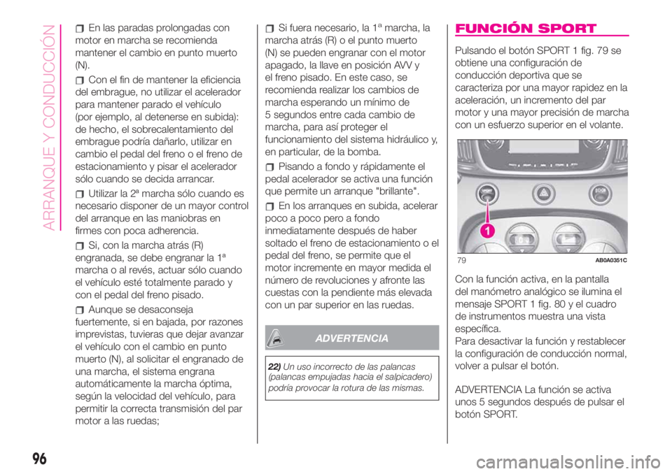 Abarth 500 2020 Manual de Empleo y Cuidado (in Spanish) En las paradas prolongadas con
motor en marcha se recomienda
mantener el cambio en punto muerto
(N).
Con el fin de mantener la eficiencia
del embrague, no utilizar el acelerador
para mantener parado e Abarth 500 2020 Manual de Empleo y Cuidado (in Spanish) En las paradas prolongadas con
motor en marcha se recomienda
mantener el cambio en punto muerto
(N).
Con el fin de mantener la eficiencia
del embrague, no utilizar el acelerador
para mantener parado e
