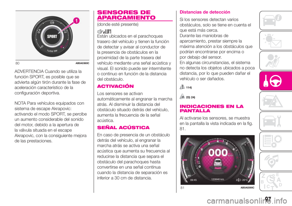 Abarth 500 2020 Manual de Empleo y Cuidado (in Spanish) ADVERTENCIA Cuando se utiliza la
función SPORT, es posible que se
advierta algún tirón durante la fase de
aceleración característico de la
configuración deportiva.
NOTA Para vehículos equipados Abarth 500 2020 Manual de Empleo y Cuidado (in Spanish) ADVERTENCIA Cuando se utiliza la
función SPORT, es posible que se
advierta algún tirón durante la fase de
aceleración característico de la
configuración deportiva.
NOTA Para vehículos equipados