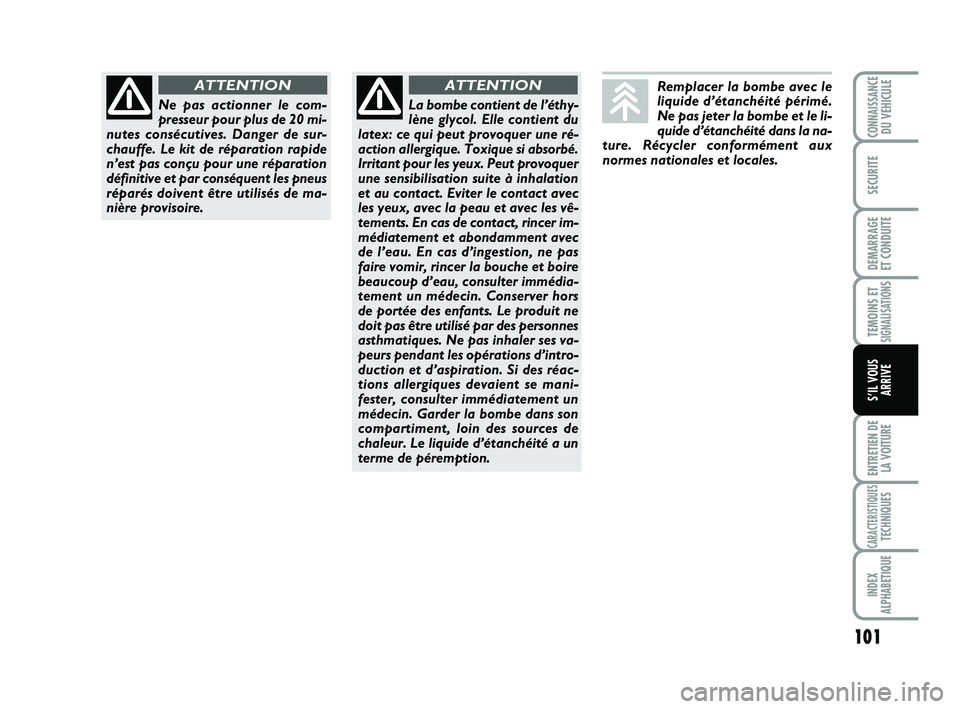 Abarth 500 2008  Notice dentretien (in French) 101
TEMOINS ETSIGNALISATION
S
ENTRETIEN DE
LA VOITURE
CARACTERISTIQUESTECHNIQUES
INDEX
ALPHABETIQUE
CONNAISSANCEDU VEHICULE
SECURITE
DEMARRAGE 
ET CONDUITE
S’IL VOUS
ARRIVE
Remplacer la bombe avec l