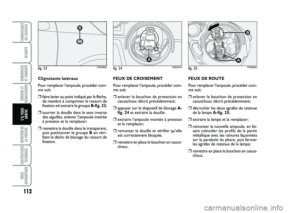 Abarth 500 2008 Notice dentretien (in French) FEUX DE ROUTE
Pour remplacer l’ampoule, procéder com-
me suit:
❒enlever le bouchon de protection en
caoutchouc décrit précédemment;
❒décrocher les deux agrafes de retenue
de la lampe A-fig. Abarth 500 2008 Notice dentretien (in French) FEUX DE ROUTE
Pour remplacer l’ampoule, procéder com-
me suit:
❒enlever le bouchon de protection en
caoutchouc décrit précédemment;
❒décrocher les deux agrafes de retenue
de la lampe A-fig.