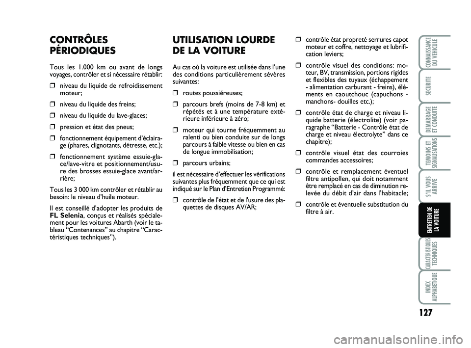 Abarth 500 2008 Notice dentretien (in French) UTILISATION LOURDE
DE LA VOITURE
Au cas où la voiture est utilisée dans l’une
des conditions particulièrement sévères
suivantes:
❒routes poussiéreuses;
❒parcours brefs (moins de 7-8 km) et Abarth 500 2008 Notice dentretien (in French) UTILISATION LOURDE
DE LA VOITURE
Au cas où la voiture est utilisée dans l’une
des conditions particulièrement sévères
suivantes:
❒routes poussiéreuses;
❒parcours brefs (moins de 7-8 km) et