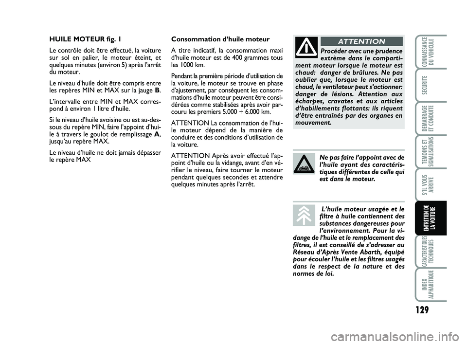 Abarth 500 2008 Notice dentretien (in French) 129
TEMOINS ETSIGNALISATION
S
CARACTERISTIQUESTECHNIQUES
INDEX
ALPHABETIQUE
CONNAISSANCEDU VEHICULE
SECURITE
DEMARRAGE
ET CONDUITE
S’IL VOUS
ARRIVE
ENTRETIEN DE
LA VOITURE
Consommation d’huile m Abarth 500 2008 Notice dentretien (in French) 129
TEMOINS ETSIGNALISATION
S
CARACTERISTIQUESTECHNIQUES
INDEX
ALPHABETIQUE
CONNAISSANCEDU VEHICULE
SECURITE
DEMARRAGE
ET CONDUITE
S’IL VOUS
ARRIVE
ENTRETIEN DE
LA VOITURE
Consommation d’huile m