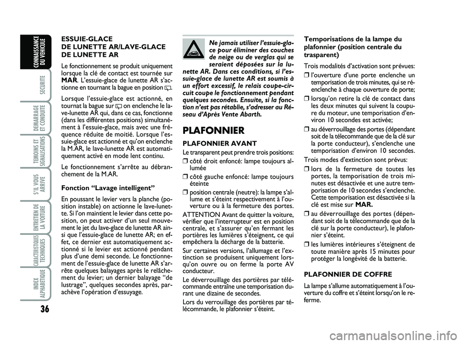 Abarth 500 2009  Notice dentretien (in French) 36
SECURITE
DEMARRAGE 
ET CONDUITE
TEMOINS ETSIGNALISATION
S
S’IL VOUS
ARRIVE
ENTRETIEN DE
LA VOITURE
CARACTERISTIQUESTECHNIQUES
INDEX
ALPHABETIQUE
CONNAISSANCE
DU VEHICULE
Temporisations de la lamp