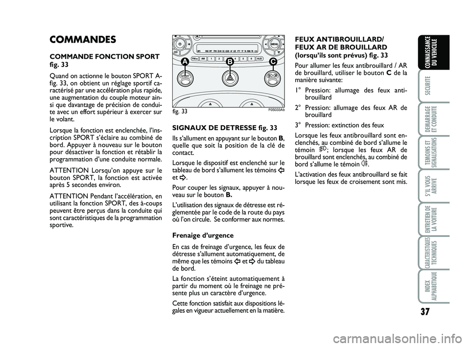 Abarth 500 2008  Notice dentretien (in French) 37
SECURITE
DEMARRAGE
ET CONDUITE
TEMOINS ETSIGNALISATION
S
S’IL VOUS
ARRIVE
ENTRETIEN DE
LA VOITURE
CARACTERISTIQUESTECHNIQUES
INDEX
ALPHABETIQUE
CONNAISSANCE
DU VEHICULE
COMMANDES
COMMANDE FONCTIO