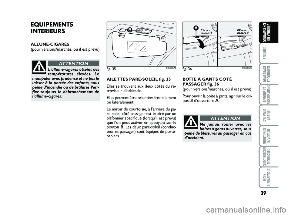 Abarth 500 2008  Notice dentretien (in French) 39
SECURITE
DEMARRAGE
ET CONDUITE
TEMOINS ETSIGNALISATION
S
S’IL VOUS
ARRIVE
ENTRETIEN DE
LA VOITURE
CARACTERISTIQUESTECHNIQUES
INDEX
ALPHABETIQUE
CONNAISSANCE
DU VEHICULE
EQUIPEMENTS
INTERIEURS
ALL