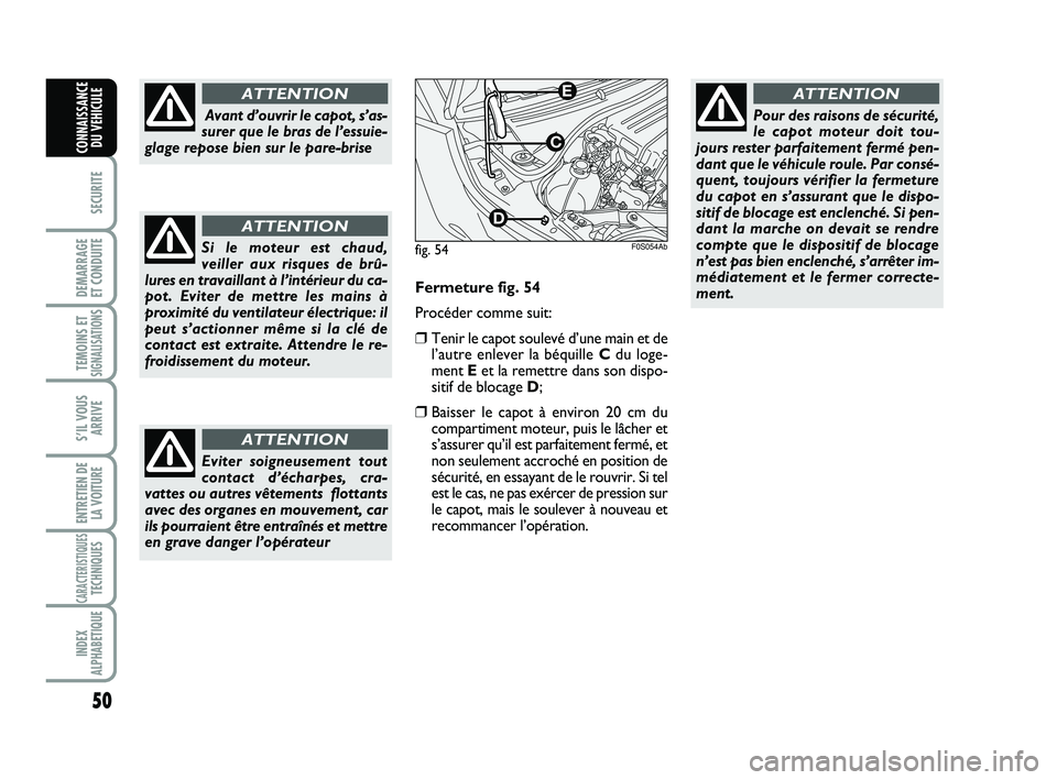 Abarth 500 2008  Notice dentretien (in French) 50
SECURITE
DEMARRAGE 
ET CONDUITE
TEMOINS ETSIGNALISATION
S
S’IL VOUS
ARRIVE
ENTRETIEN DE
LA VOITURE
CARACTERISTIQUESTECHNIQUES
INDEX
ALPHABETIQUE
CONNAISSANCE
DU VEHICULE
Avant d’ouvrir le capot