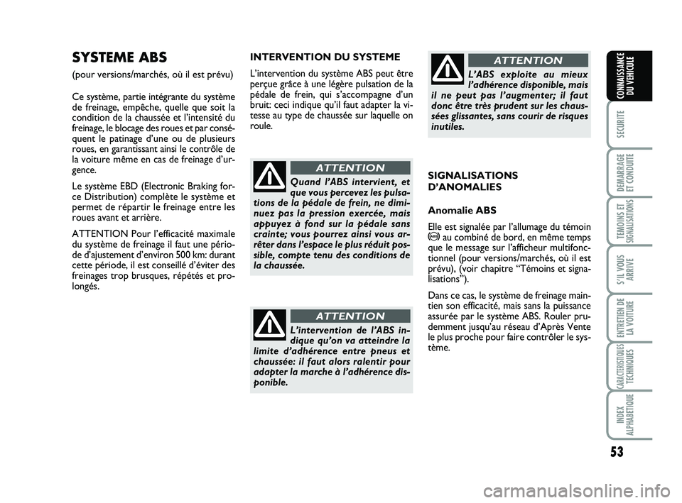 Abarth 500 2008  Notice dentretien (in French) 53
SECURITE
DEMARRAGE 
ET CONDUITE
TEMOINS ETSIGNALISATION
S
S’IL VOUS
ARRIVE
ENTRETIEN DE
LA VOITURE
CARACTERISTIQUESTECHNIQUES
INDEX
ALPHABETIQUE
CONNAISSANCE
DU VEHICULE
INTERVENTION DU SYSTEME
L