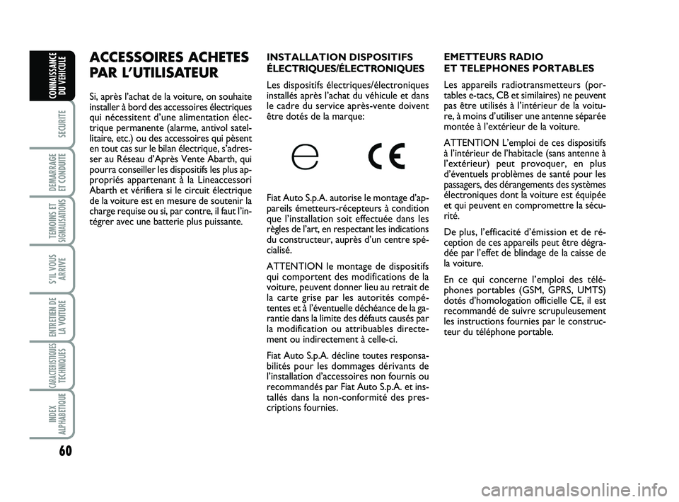 Abarth 500 2010  Notice dentretien (in French) 60
SECURITE
DEMARRAGE 
ET CONDUITE
TEMOINS ETSIGNALISATION
S
S’IL VOUS
ARRIVE
ENTRETIEN DE
LA VOITURE
CARACTERISTIQUESTECHNIQUES
INDEX
ALPHABETIQUE
CONNAISSANCE
DU VEHICULE
INSTALLATION DISPOSITIFS
