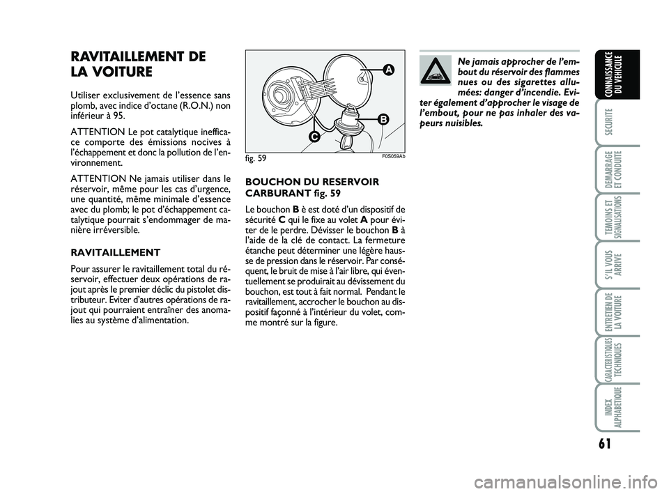 Abarth 500 2008  Notice dentretien (in French) 61
SECURITE
DEMARRAGE 
ET CONDUITE
TEMOINS ETSIGNALISATION
S
S’IL VOUS
ARRIVE
ENTRETIEN DE
LA VOITURE
CARACTERISTIQUESTECHNIQUES
INDEX
ALPHABETIQUE
CONNAISSANCE
DU VEHICULE
BOUCHON DU RESERVOIR
CARB