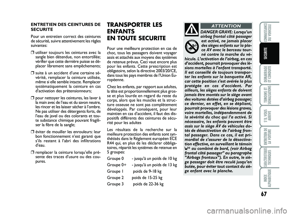 Abarth 500 2009  Notice dentretien (in French) 67
DEMARRAGE 
ET CONDUITE
TEMOINS ETSIGNALISATION
S
S’IL VOUS
ARRIVE
ENTRETIEN DE
LA VOITURE
CARACTERISTIQUESTECHNIQUES
INDEX
ALPHABETIQUE
CONNAISSANCEDU VEHICULE
SECURITE
ENTRETIEN DES CEINTURES DE