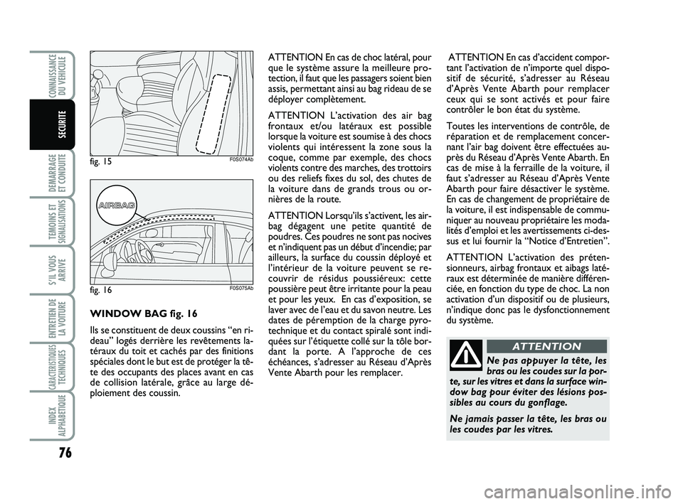 Abarth 500 2009  Notice dentretien (in French) 76
DEMARRAGE 
ET CONDUITE
TEMOINS ETSIGNALISATION
S
S’IL VOUS
ARRIVE
ENTRETIEN DE
LA VOITURE
CARACTERISTIQUESTECHNIQUES
INDEX
ALPHABETIQUE
CONNAISSANCEDU VEHICULE
SECURITE
Ne pas appuyer la tête, l