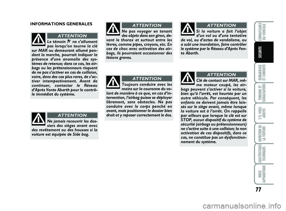 Abarth 500 2008  Notice dentretien (in French) 77
DEMARRAGE 
ET CONDUITE
TEMOINS ETSIGNALISATION
S
S’IL VOUS
ARRIVE
ENTRETIEN DE
LA VOITURE
CARACTERISTIQUESTECHNIQUES
INDEX
ALPHABETIQUE
CONNAISSANCEDU VEHICULE
SECURITE
INFORMATIONS GENERALES
Le 