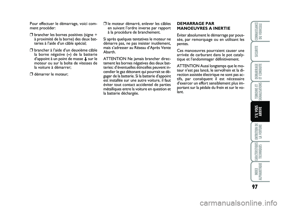 Abarth 500 2008 Notice dentretien (in French) Pour effectuer le démarrage, voici com-
ment procéder:
❒brancher les bornes positives (signe +
à proximité de la borne) des deux bat-
teries à l’aide d’un câble spécial;
❒brancher à l Abarth 500 2008 Notice dentretien (in French) Pour effectuer le démarrage, voici com-
ment procéder:
❒brancher les bornes positives (signe +
à proximité de la borne) des deux bat-
teries à l’aide d’un câble spécial;
❒brancher à l