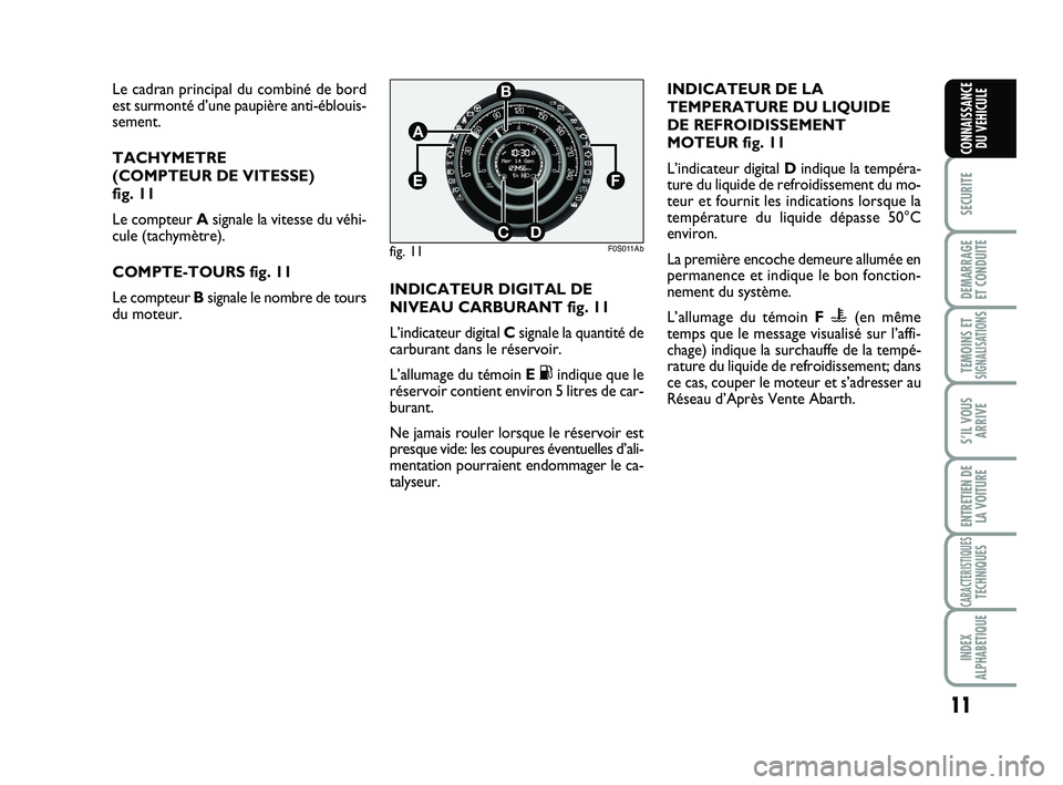 Abarth 500 2011  Notice dentretien (in French) 11
SECURITE
DEMARRAGE
ET CONDUITE
TEMOINS ETSIGNALISATION
S
S’IL VOUS
ARRIVE
ENTRETIEN DE
LA VOITURE
CARACTERISTIQUESTECHNIQUES
INDEX
ALPHABETIQUE
CONNAISSANCE
DU VEHICULE
Le cadran principal du com