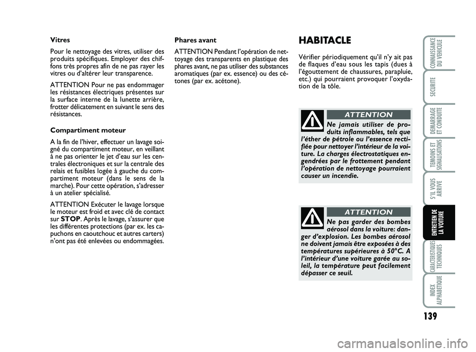 Abarth 500 2011 Notice dentretien (in French) 139
TEMOINS ETSIGNALISATION
S
CARACTERISTIQUESTECHNIQUES
INDEX
ALPHABETIQUE
CONNAISSANCEDU VEHICULE
SECURITE
DEMARRAGE
ET CONDUITE
S’IL VOUS
ARRIVE
ENTRETIEN DE
LA VOITURE
Phares avant
ATTENTION P Abarth 500 2011 Notice dentretien (in French) 139
TEMOINS ETSIGNALISATION
S
CARACTERISTIQUESTECHNIQUES
INDEX
ALPHABETIQUE
CONNAISSANCEDU VEHICULE
SECURITE
DEMARRAGE
ET CONDUITE
S’IL VOUS
ARRIVE
ENTRETIEN DE
LA VOITURE
Phares avant
ATTENTION P