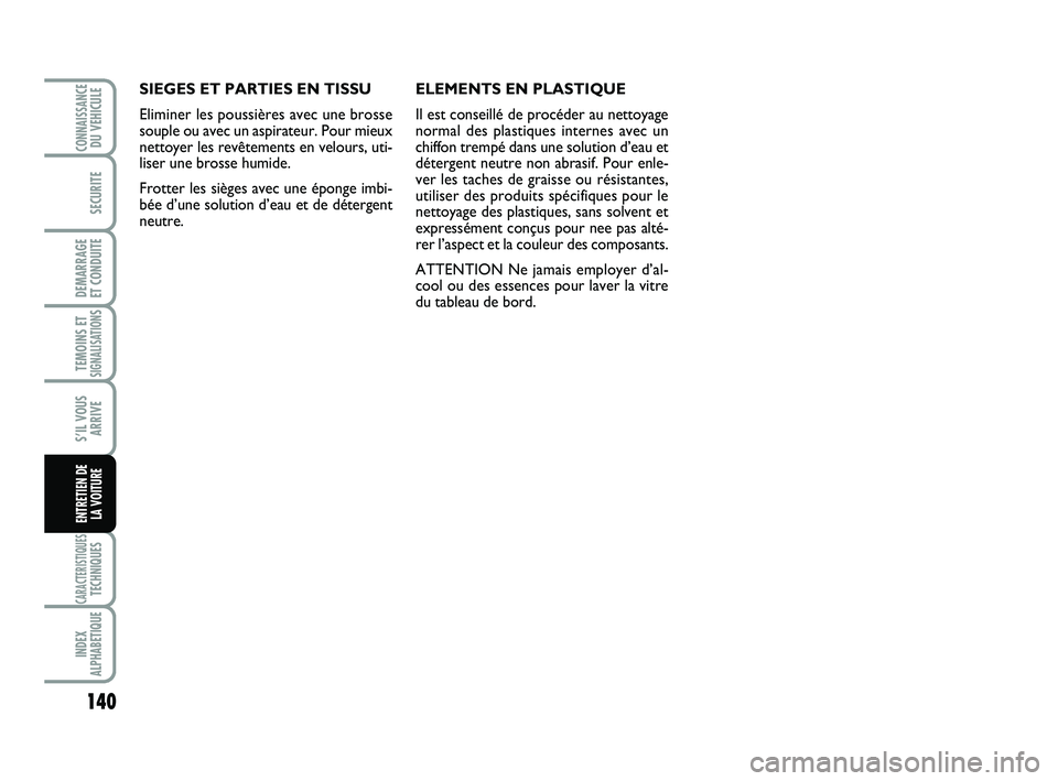 Abarth 500 2011 Notice dentretien (in French) 140
TEMOINS ETSIGNALISATION
S
CARACTERISTIQUESTECHNIQUES
INDEX
ALPHABETIQUE
CONNAISSANCEDU VEHICULE
SECURITE
DEMARRAGE
ET CONDUITE
S’IL VOUS
ARRIVE
ENTRETIEN DE
LA VOITURE
SIEGES ET PARTIES EN TIS Abarth 500 2011 Notice dentretien (in French) 140
TEMOINS ETSIGNALISATION
S
CARACTERISTIQUESTECHNIQUES
INDEX
ALPHABETIQUE
CONNAISSANCEDU VEHICULE
SECURITE
DEMARRAGE
ET CONDUITE
S’IL VOUS
ARRIVE
ENTRETIEN DE
LA VOITURE
SIEGES ET PARTIES EN TIS