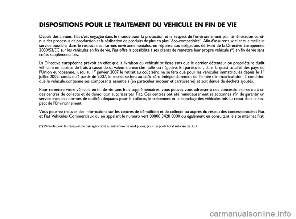 Abarth 500 2011  Notice dentretien (in French) DISPOSITIONS POUR LE TRAITEMENT DU VEHICULE EN FIN DE VIE
Depuis des années, Fiat s’est engagée dans le monde pour la protection et le respect de l’environnement par l’amélioration conti-
nue