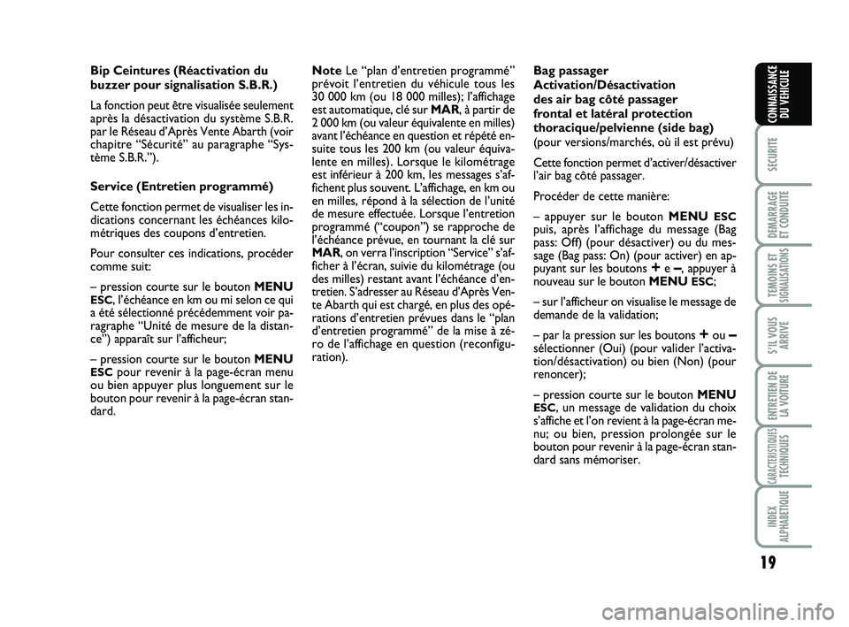 Abarth 500 2011  Notice dentretien (in French) 19
SECURITE
DEMARRAGE
ET CONDUITE
TEMOINS ETSIGNALISATION
S
S’IL VOUS
ARRIVE
ENTRETIEN DE
LA VOITURE
CARACTERISTIQUESTECHNIQUES
INDEX
ALPHABETIQUE
CONNAISSANCE
DU VEHICULE
Bip Ceintures (Réactivati