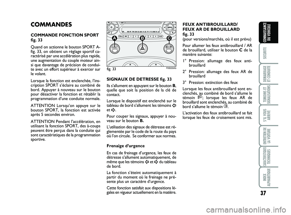 Abarth 500 2011  Notice dentretien (in French) 37
SECURITE
DEMARRAGE
ET CONDUITE
TEMOINS ETSIGNALISATION
S
S’IL VOUS
ARRIVE
ENTRETIEN DE
LA VOITURE
CARACTERISTIQUESTECHNIQUES
INDEX
ALPHABETIQUE
CONNAISSANCE
DU VEHICULE
COMMANDES
COMMANDE FONCTIO