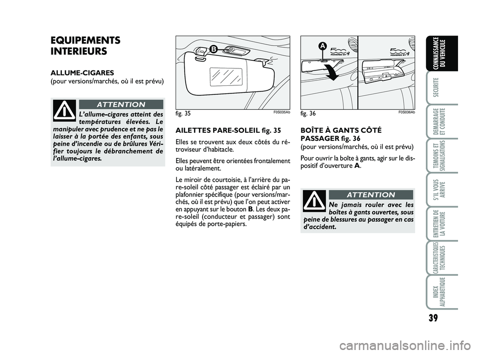 Abarth 500 2011  Notice dentretien (in French) 39
SECURITE
DEMARRAGE
ET CONDUITE
TEMOINS ETSIGNALISATION
S
S’IL VOUS
ARRIVE
ENTRETIEN DE
LA VOITURE
CARACTERISTIQUESTECHNIQUES
INDEX
ALPHABETIQUE
CONNAISSANCE
DU VEHICULE
EQUIPEMENTS
INTERIEURS
ALL