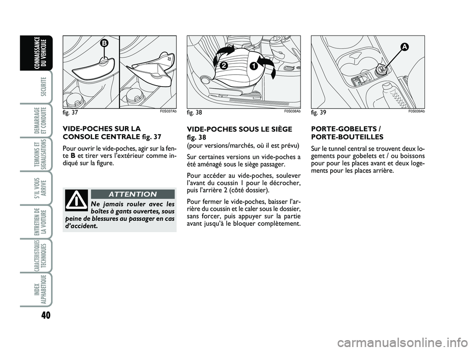 Abarth 500 2011  Notice dentretien (in French) 40
SECURITE
DEMARRAGE 
ET CONDUITE
TEMOINS ETSIGNALISATION
S
S’IL VOUS
ARRIVE
ENTRETIEN DE
LA VOITURE
CARACTERISTIQUESTECHNIQUES
INDEX
ALPHABETIQUE
CONNAISSANCE
DU VEHICULE
VIDE-POCHES SOUS LE SIÈG