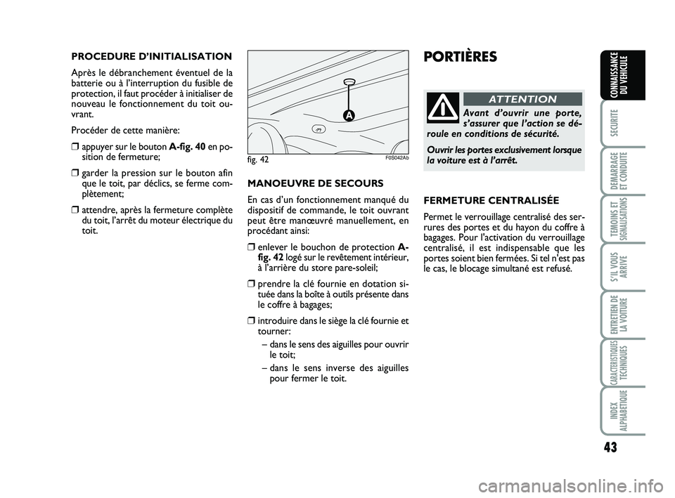 Abarth 500 2011  Notice dentretien (in French) 43
SECURITE
DEMARRAGE
ET CONDUITE
TEMOINS ETSIGNALISATION
S
S’IL VOUS
ARRIVE
ENTRETIEN DE
LA VOITURE
CARACTERISTIQUESTECHNIQUES
INDEX
ALPHABETIQUE
CONNAISSANCE
DU VEHICULE
PORTIÈRES
Avant d’ouvri