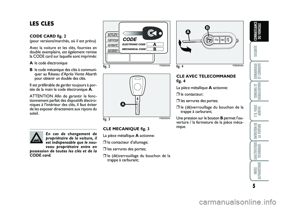 Abarth 500 2012  Notice dentretien (in French) CLE AVEC TELECOMMANDE 
fig. 4
La pièce métallique Aactionne:
❒le contacteur;
❒les serrures des portes;
❒le (dé)verrouillage du bouchon de la
trappe à carburant;
Une pression sur le bouton Bp