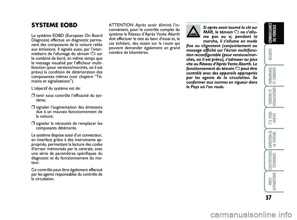 Abarth 500 2011 Notice dentretien (in French) 57
SECURITE
DEMARRAGE
ET CONDUITE
TEMOINS ETSIGNALISATION
S
S’IL VOUS
ARRIVE
ENTRETIEN DE
LA VOITURE
CARACTERISTIQUESTECHNIQUES
INDEX
ALPHABETIQUE
CONNAISSANCE
DU VEHICULE
ATTENTION Après avoir é Abarth 500 2011 Notice dentretien (in French) 57
SECURITE
DEMARRAGE
ET CONDUITE
TEMOINS ETSIGNALISATION
S
S’IL VOUS
ARRIVE
ENTRETIEN DE
LA VOITURE
CARACTERISTIQUESTECHNIQUES
INDEX
ALPHABETIQUE
CONNAISSANCE
DU VEHICULE
ATTENTION Après avoir é