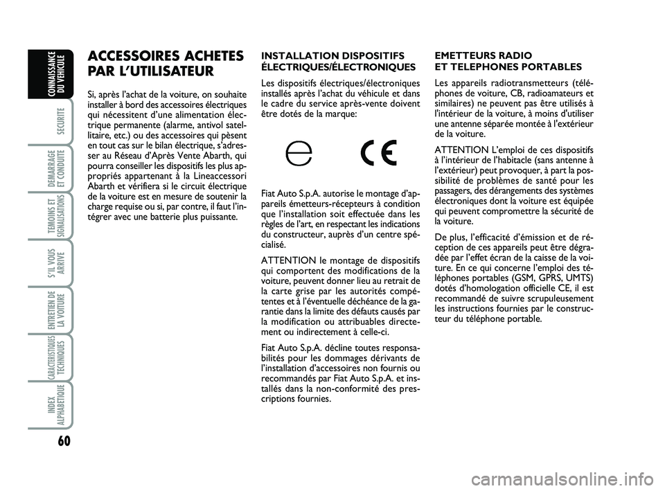 Abarth 500 2011  Notice dentretien (in French) 60
SECURITE
DEMARRAGE 
ET CONDUITE
TEMOINS ETSIGNALISATION
S
S’IL VOUS
ARRIVE
ENTRETIEN DE
LA VOITURE
CARACTERISTIQUESTECHNIQUES
INDEX
ALPHABETIQUE
CONNAISSANCE
DU VEHICULE
INSTALLATION DISPOSITIFS
