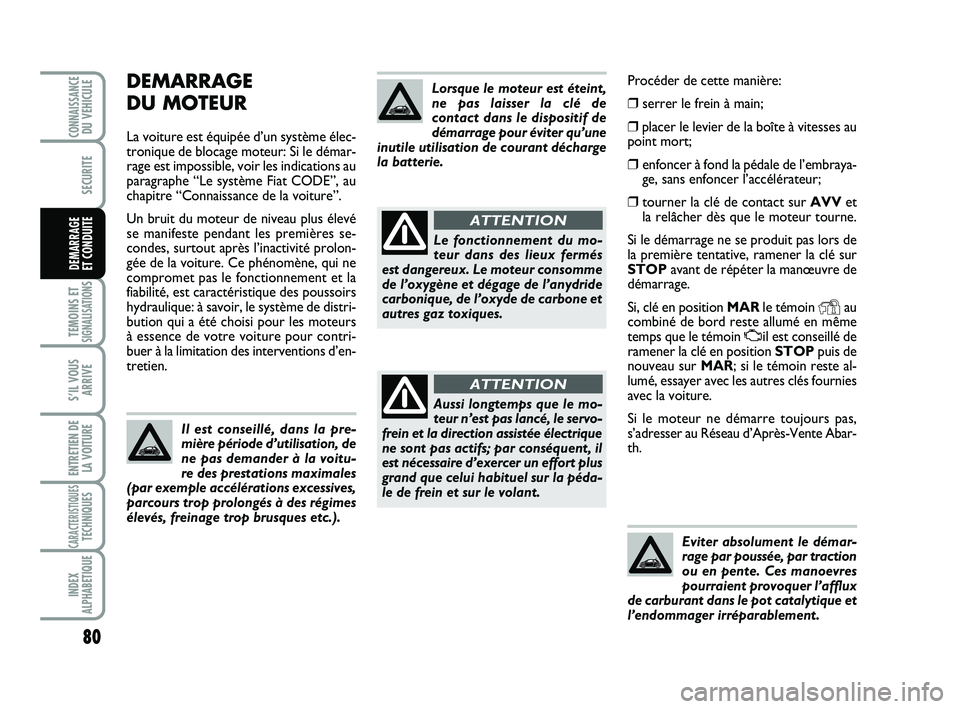 Abarth 500 2011  Notice dentretien (in French) Procéder de cette manière:
❒serrer le frein à main; 
❒placer le levier de la boîte à vitesses au
point mort;
❒enfoncer à fond la pédale de l’embraya-
ge, sans enfoncer l’accélérateu