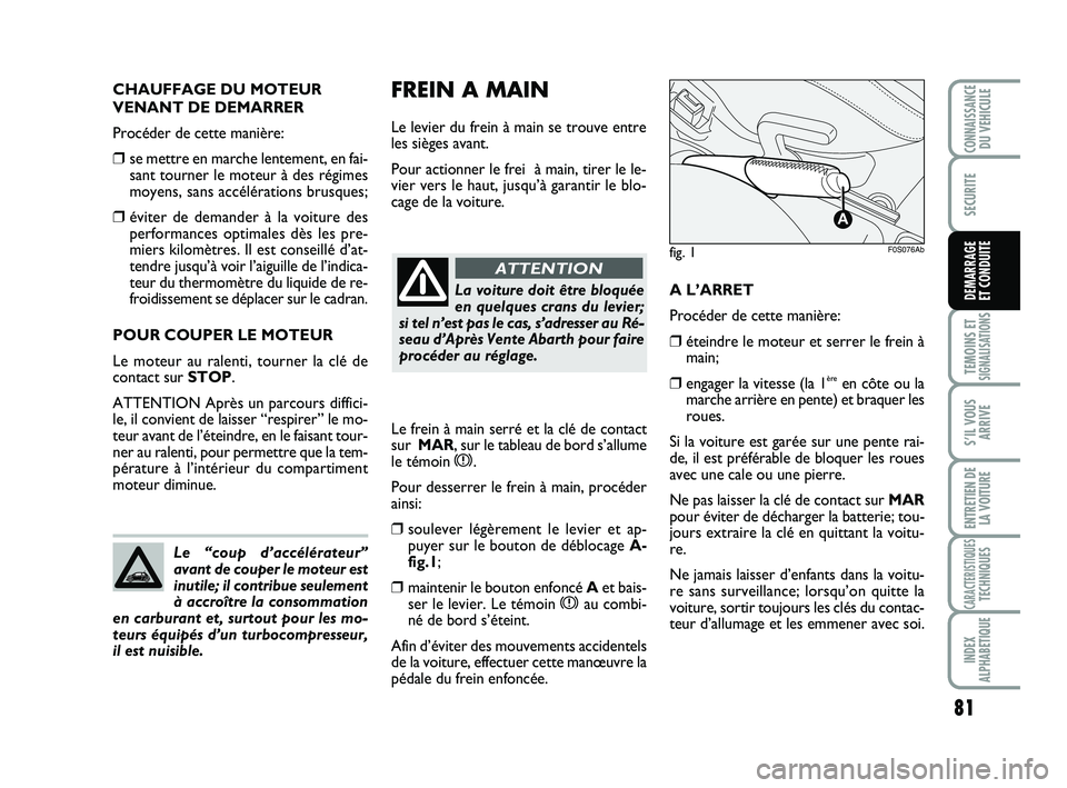 Abarth 500 2012 Notice dentretien (in French) CHAUFFAGE DU MOTEUR
VENANT DE DEMARRER
Procéder de cette manière:
❒se mettre en marche lentement, en fai-
sant tourner le moteur à des régimes
moyens, sans accélérations brusques;
❒éviter d Abarth 500 2012 Notice dentretien (in French) CHAUFFAGE DU MOTEUR
VENANT DE DEMARRER
Procéder de cette manière:
❒se mettre en marche lentement, en fai-
sant tourner le moteur à des régimes
moyens, sans accélérations brusques;
❒éviter d