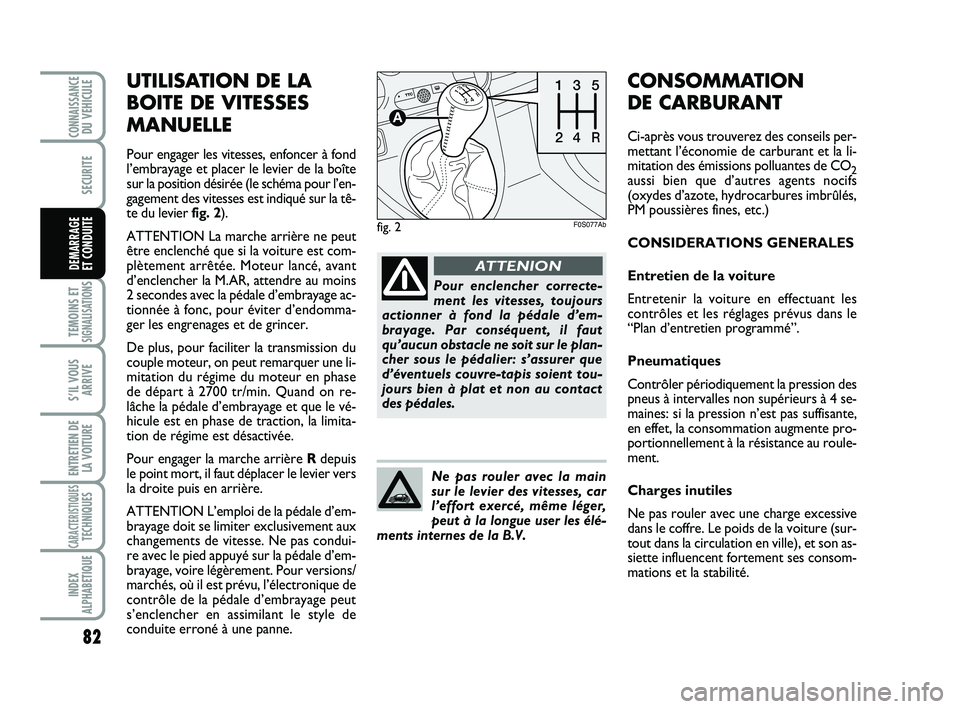 Abarth 500 2012 Notice dentretien (in French) UTILISATION DE LA
BOITE DE VITESSES
MANUELLE
Pour engager les vitesses, enfoncer à fond
l’embrayage et placer le levier de la boîte
sur la position désirée (le schéma pour l’en-
gagement des Abarth 500 2012 Notice dentretien (in French) UTILISATION DE LA
BOITE DE VITESSES
MANUELLE
Pour engager les vitesses, enfoncer à fond
l’embrayage et placer le levier de la boîte
sur la position désirée (le schéma pour l’en-
gagement des