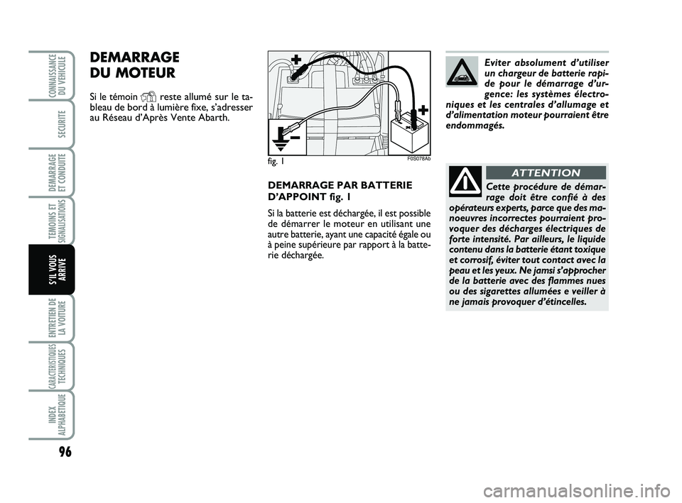 Abarth 500 2011 Notice dentretien (in French) DEMARRAGE PAR BATTERIE
D’APPOINT fig. 1
Si la batterie est déchargée, il est possible
de démarrer le moteur en utilisant une
autre batterie, ayant une capacité égale ou
à peine supérieure par Abarth 500 2011 Notice dentretien (in French) DEMARRAGE PAR BATTERIE
D’APPOINT fig. 1
Si la batterie est déchargée, il est possible
de démarrer le moteur en utilisant une
autre batterie, ayant une capacité égale ou
à peine supérieure par