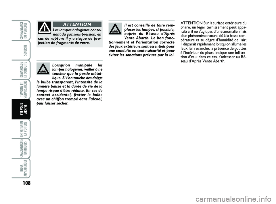 Abarth 500 2014  Notice dentretien (in French) 108
TEMOINS ETSIGNALISATION
S
ENTRETIEN DE
LA VOITURE
CARACTERISTIQUESTECHNIQUES
INDEX
ALPHABETIQUE
CONNAISSANCEDU VEHICULE
SECURITE
DEMARRAGE 
ET CONDUITE
S’IL VOUS
ARRIVE
Il est conseillé de fair