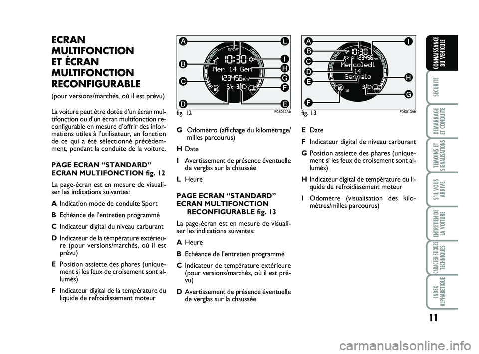 Abarth 500 2013  Notice dentretien (in French) 11
SECURITE
DEMARRAGE
ET CONDUITE
TEMOINS ETSIGNALISATION
S
S’IL VOUS
ARRIVE
ENTRETIEN DE
LA VOITURE
CARACTERISTIQUESTECHNIQUES
INDEX
ALPHABETIQUE
CONNAISSANCE
DU VEHICULE
ECRAN
MULTIFONCTION 
ET É