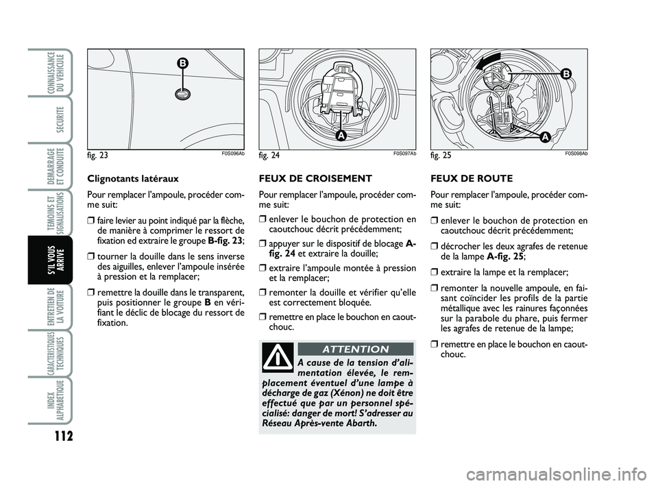 Abarth 500 2014 Notice dentretien (in French) FEUX DE ROUTE
Pour remplacer l’ampoule, procéder com-
me suit:
❒enlever le bouchon de protection en
caoutchouc décrit précédemment;
❒décrocher les deux agrafes de retenue
de la lampe A-fig. Abarth 500 2014 Notice dentretien (in French) FEUX DE ROUTE
Pour remplacer l’ampoule, procéder com-
me suit:
❒enlever le bouchon de protection en
caoutchouc décrit précédemment;
❒décrocher les deux agrafes de retenue
de la lampe A-fig.