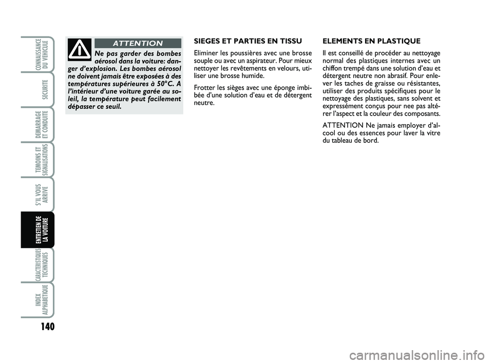 Abarth 500 2013  Notice dentretien (in French) 140
TEMOINS ETSIGNALISATION
S
CARACTERISTIQUESTECHNIQUES
INDEX
ALPHABETIQUE
CONNAISSANCEDU VEHICULE
SECURITE
DEMARRAGE 
ET CONDUITE
S’IL VOUS
ARRIVE
ENTRETIEN DE 
LA VOITURE
SIEGES ET PARTIES EN TIS