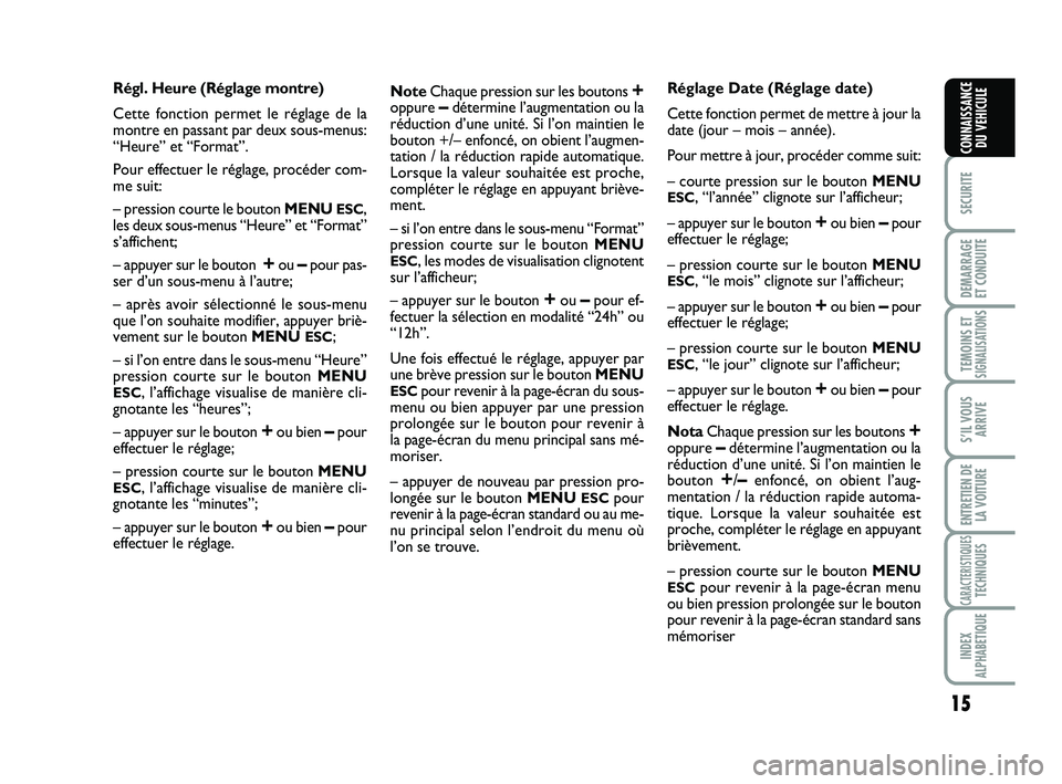 Abarth 500 2014  Notice dentretien (in French) 15
SECURITE
DEMARRAGE
ET CONDUITE
TEMOINS ETSIGNALISATION
S
S’IL VOUS
ARRIVE
ENTRETIEN DE
LA VOITURE
CARACTERISTIQUESTECHNIQUES
INDEX
ALPHABETIQUE
CONNAISSANCE
DU VEHICULE
Régl. Heure (Réglage mon