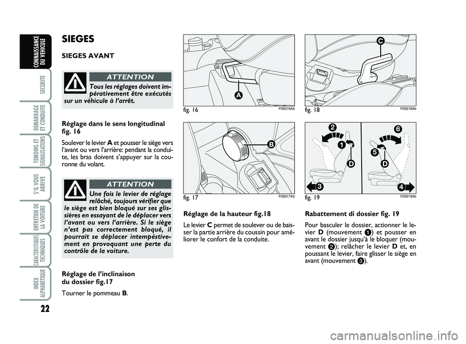 Abarth 500 2013  Notice dentretien (in French) 22
SECURITE
DEMARRAGE 
ET CONDUITE
TEMOINS ETSIGNALISATION
S
S’IL VOUS
ARRIVE
ENTRETIEN DE
LA VOITURE
CARACTERISTIQUESTECHNIQUES
INDEX
ALPHABETIQUE
CONNAISSANCE
DU VEHICULE
Réglage de la hauteur fi