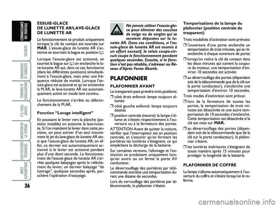 Abarth 500 2013  Notice dentretien (in French) 36
SECURITE
DEMARRAGE 
ET CONDUITE
TEMOINS ETSIGNALISATION
S
S’IL VOUS
ARRIVE
ENTRETIEN DE
LA VOITURE
CARACTERISTIQUESTECHNIQUES
INDEX
ALPHABETIQUE
CONNAISSANCE
DU VEHICULE
Temporisations de la lamp