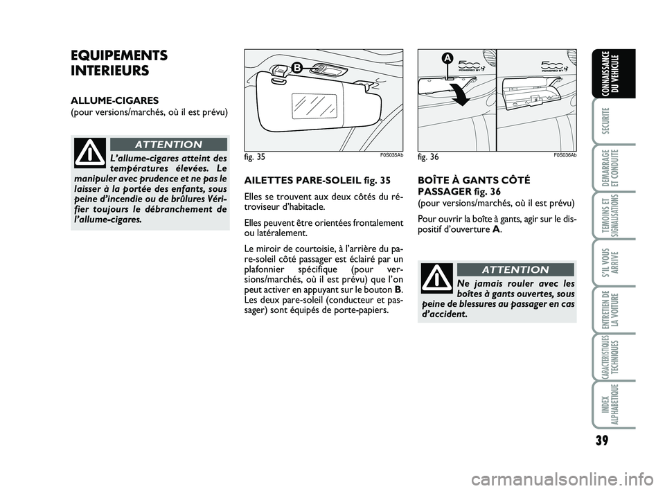 Abarth 500 2013  Notice dentretien (in French) 39
SECURITE
DEMARRAGE
ET CONDUITE
TEMOINS ETSIGNALISATION
S
S’IL VOUS
ARRIVE
ENTRETIEN DE
LA VOITURE
CARACTERISTIQUESTECHNIQUES
INDEX
ALPHABETIQUE
CONNAISSANCE
DU VEHICULE
EQUIPEMENTS
INTERIEURS
ALL