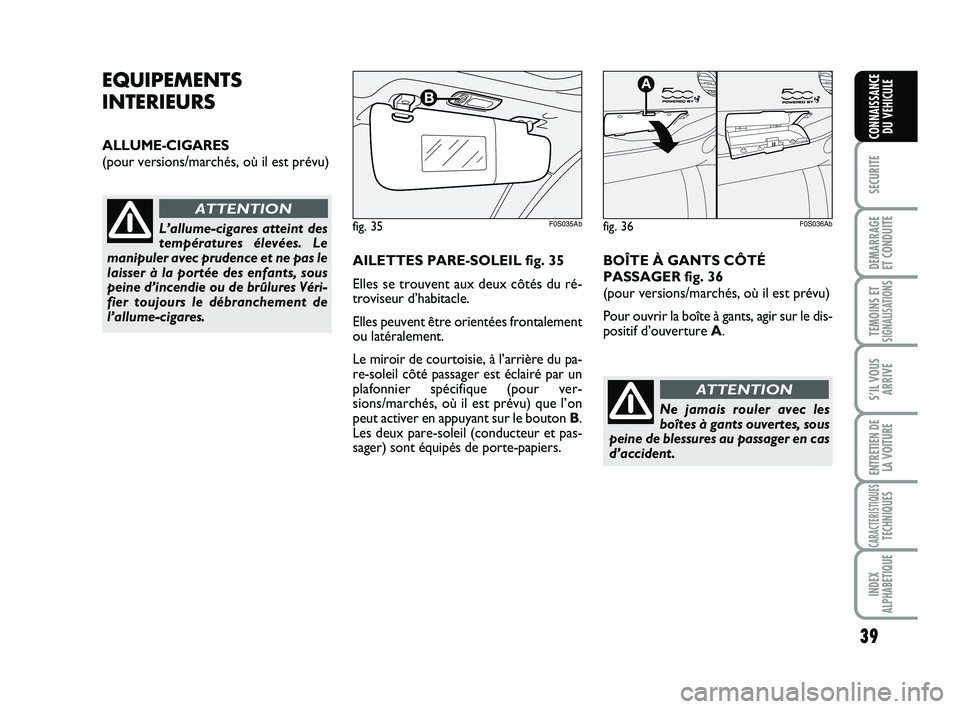 Abarth 500 2014  Notice dentretien (in French) 39
SECURITE
DEMARRAGE
ET CONDUITE
TEMOINS ETSIGNALISATION
S
S’IL VOUS
ARRIVE
ENTRETIEN DE
LA VOITURE
CARACTERISTIQUESTECHNIQUES
INDEX
ALPHABETIQUE
CONNAISSANCE
DU VEHICULE
EQUIPEMENTS
INTERIEURS
ALL