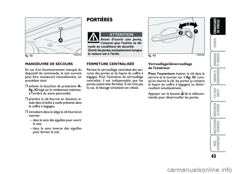 Abarth 500 2013  Notice dentretien (in French) 43
SECURITE
DEMARRAGE
ET CONDUITE
TEMOINS ETSIGNALISATION
S
S’IL VOUS
ARRIVE
ENTRETIEN DE
LA VOITURE
CARACTERISTIQUESTECHNIQUES
INDEX
ALPHABETIQUE
CONNAISSANCE
DU VEHICULE
PORTIÈRES
Avant d’ouvri